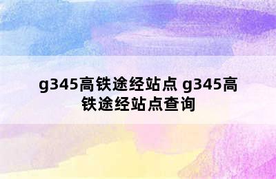 g345高铁途经站点 g345高铁途经站点查询